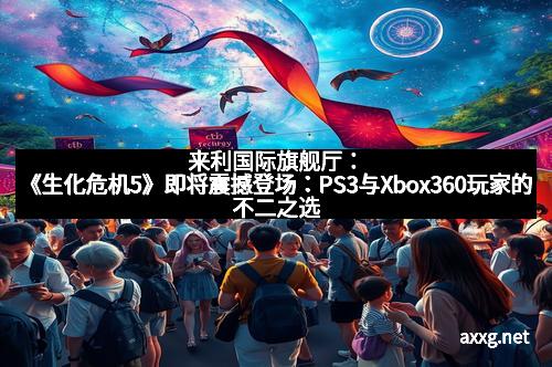 来利国际旗舰厅：《生化危机5》即将震撼登场：PS3与Xbox360玩家的不二之选